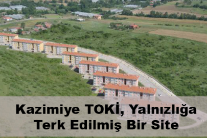 Kazimiye TOKİ, Yalnızlığa Terk Edilmiş Bir Site