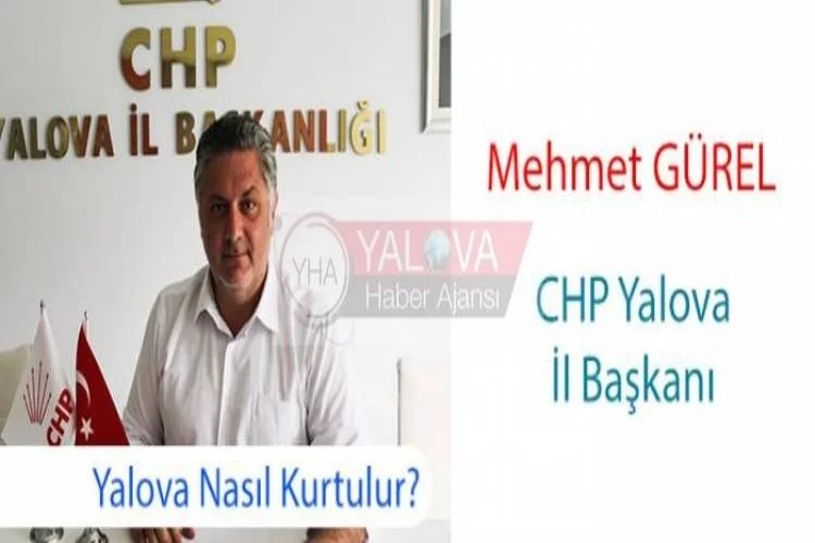 CHP Yalova İl Başkanı Mehmet Gürel:YALOVA NASIL KURTULUR ?